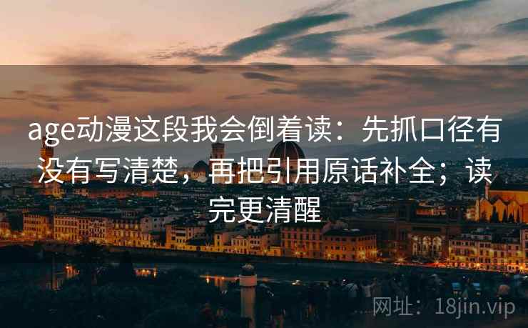 age动漫这段我会倒着读：先抓口径有没有写清楚，再把引用原话补全；读完更清醒