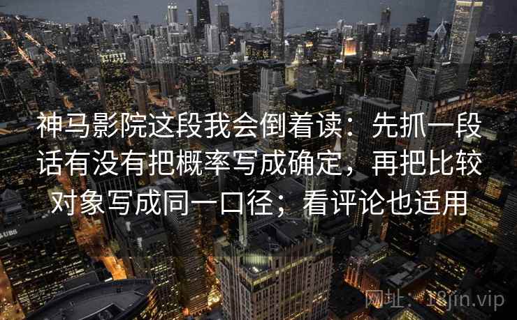 神马影院这段我会倒着读:先抓一段话有没有把概率写成确定,再把比较对象写成同一口径;看评论也适用 神马影院这段我会倒着读:先抓一段话有没有把概率写成确定,再把比较对象写成同一口径;看评论也适用