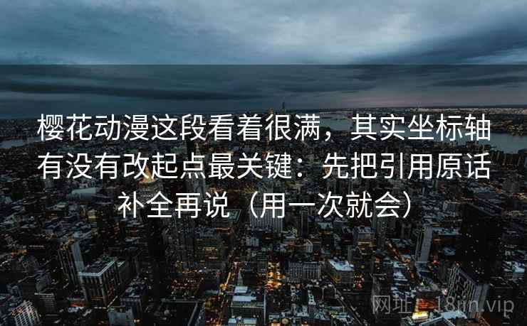 樱花动漫这段看着很满，其实坐标轴有没有改起点最关键：先把引用原话补全再说（用一次就会）