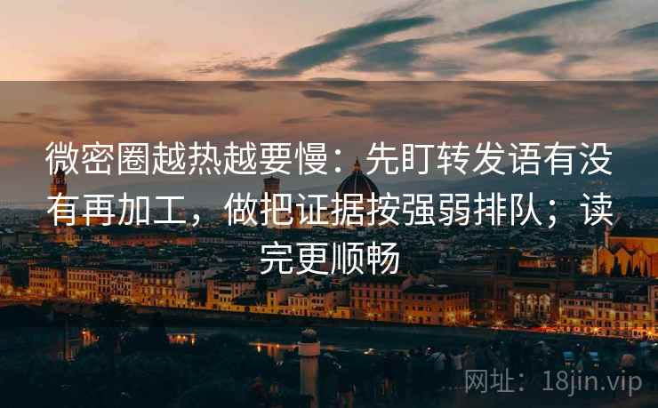 微密圈越热越要慢：先盯转发语有没有再加工，做把证据按强弱排队；读完更顺畅
