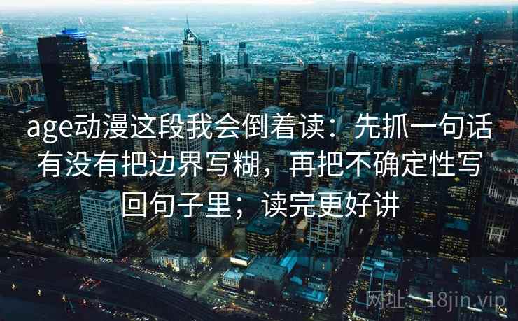 age动漫这段我会倒着读:先抓一句话有没有把边界写糊,再把不确定性写回句子里;读完更好讲 age动漫这段我会倒着读:先抓一句话有没有把边界写糊,再把不确定性写回句子里;读完更好讲