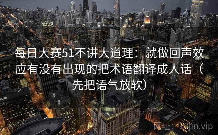 每日大赛51不讲大道理：就做回声效应有没有出现的把术语翻译成人话（先把语气放软）