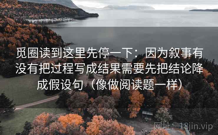 觅圈读到这里先停一下：因为叙事有没有把过程写成结果需要先把结论降成假设句（像做阅读题一样）