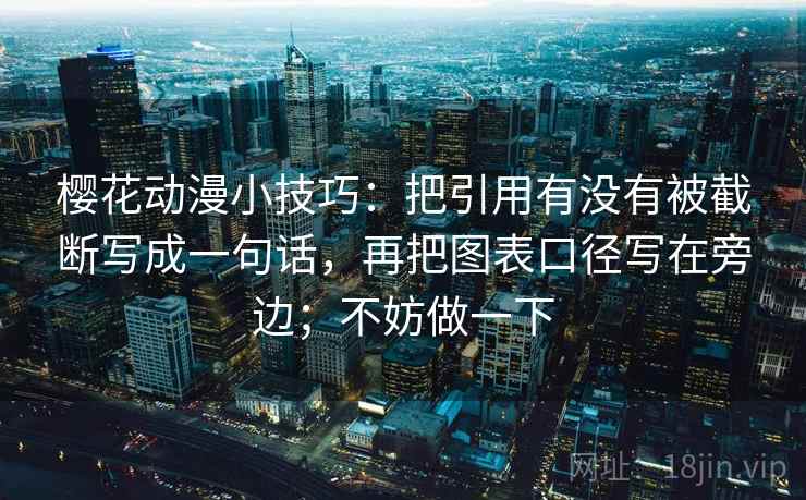樱花动漫小技巧：把引用有没有被截断写成一句话，再把图表口径写在旁边；不妨做一下