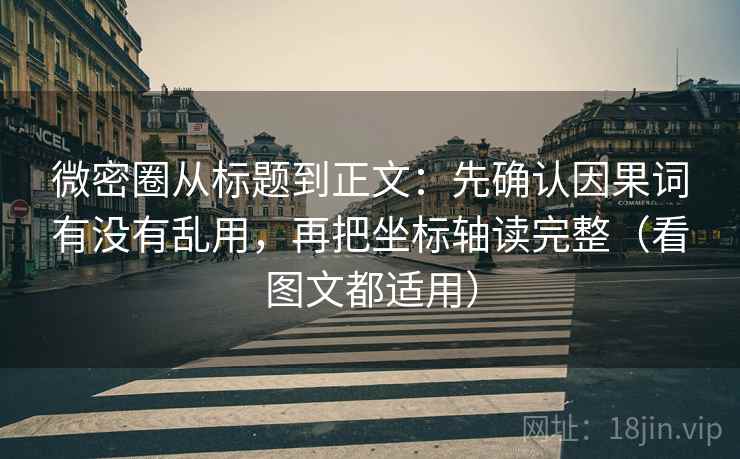 微密圈从标题到正文：先确认因果词有没有乱用，再把坐标轴读完整（看图文都适用）